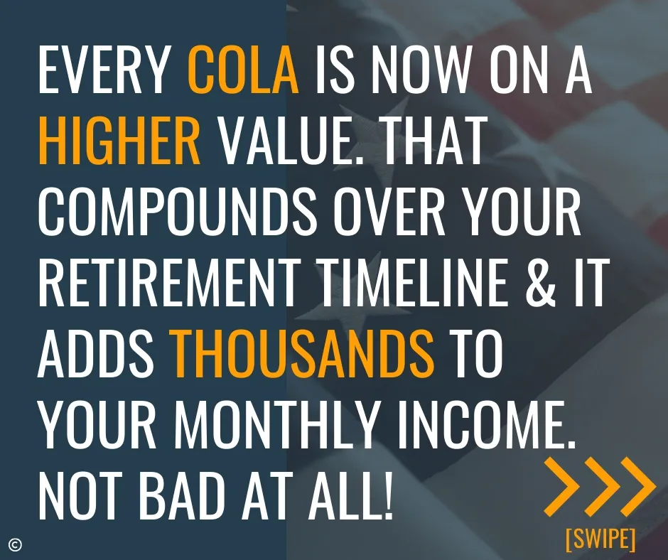 Every cola is now on a higher value. That compounds ove you retirement timeline and it adds thousands to your monthly income. Not bad at all